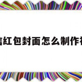 微信红包封面怎么制作视频(微信红包封面怎么制作视频的)