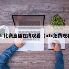 ufc比赛直播在线观看（ufc免费观看）