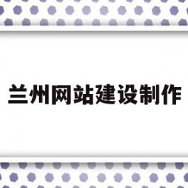 兰州网站建设制作(兰州做网站 咨询兰州做网站公司)