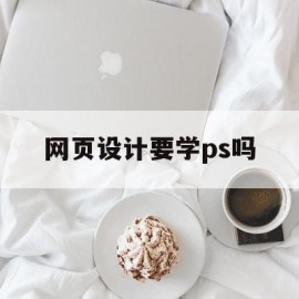 网页设计要学ps吗(网页设计要学ps吗)