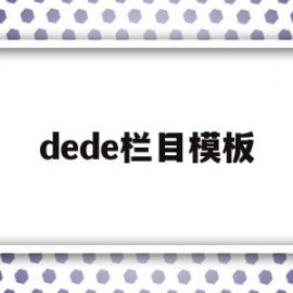 dede栏目模板(dedecms模板制作)