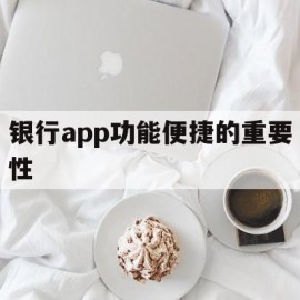 银行app功能便捷的重要性(银行app功能便捷的重要性和必要性)