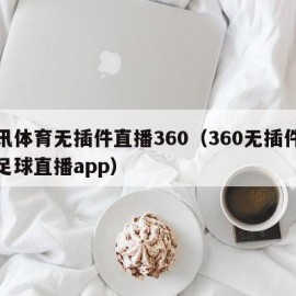 腾讯体育无插件直播360（360无插件直播足球直播app）