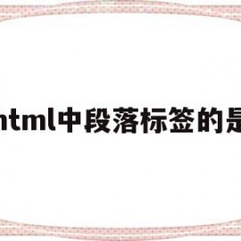 html中段落标签的是(html标签语言中的段落标签为)