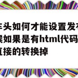 火车头如何才能设置发布的时候如果是有html代码就直接的转换掉(火车头软件使用教程)