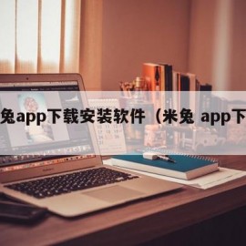 米兔app下载安装软件（米兔 app下载）