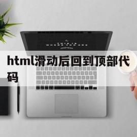 html滑动后回到顶部代码(html滑动后回到顶部代码不见了)