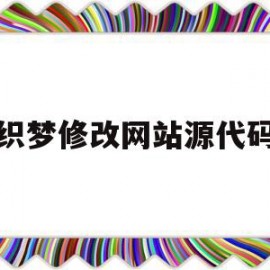 织梦修改网站源代码(织梦系统如何更换网站内容)