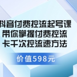 抖音付费控流起号课 带你掌握付费控流卡千次控流速方法（价值598元）