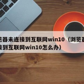 浏览器未连接到互联网win10（浏览器未连接到互联网win10怎么办）