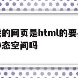 我的网页是html的要买静态空间吗的简单介绍