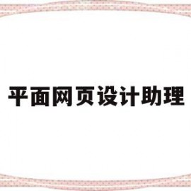 平面网页设计助理(网页设计师助理工作内容)