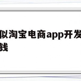 类似淘宝电商app开发多少钱(类似淘宝电商app开发多少钱一个月)