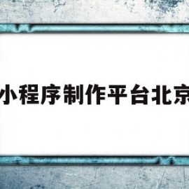 小程序制作平台北京(小程序北京科技有限公司)