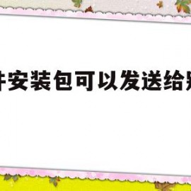 软件安装包可以发送给别人吗(软件的安装包可以通过发吗)