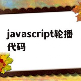 javascript轮播代码(javascript制作轮播图)