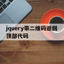 jquery带二维码返回顶部代码(jquery带二维码返回顶部代码是什么)