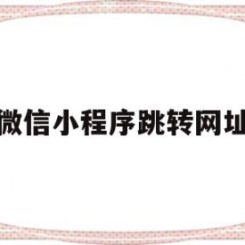 微信小程序跳转网址(微信小程序跳转网址是什么)