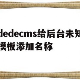 关于dedecms给后台未知模板添加名称的信息