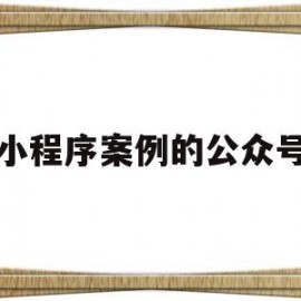 小程序案例的公众号(微信小程序成功案例有哪些)