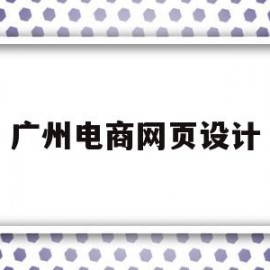 广州电商网页设计(广州电商网页设计公司)