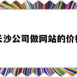 长沙公司做网站的价格(长沙公司做网站的价格高吗)