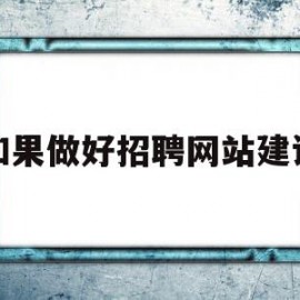 如果做好招聘网站建设(如果做好招聘网站建设会怎么样)