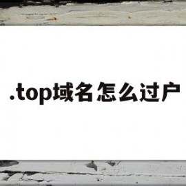 .top域名怎么过户(域名能过户吗)