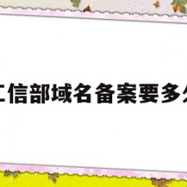 工信部域名备案要多久(工信部可备案域名后缀查询)