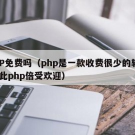 PHP免费吗（php是一款收费很少的软件,因此php倍受欢迎）