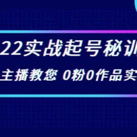 2022实战起号秘训营，千万级主播教您 0粉0作品实操起号