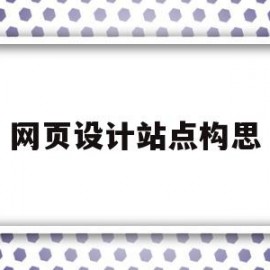 网页设计站点构思(站点和网页的设计有哪些基本步骤)