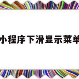 小程序下滑显示菜单(小程序下滑显示菜单什么意思)