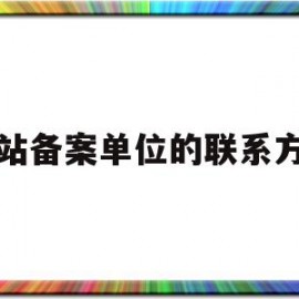 网站备案单位的联系方式(网站备案单位的联系方式怎么填)