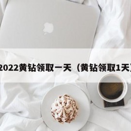 2022黄钻领取一天（黄钻领取1天）