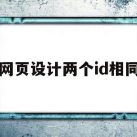 网页设计两个id相同(网页设计两个id相同怎么办)