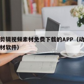 动漫剪辑视频素材免费下载的APP（动漫剪辑素材软件）