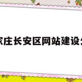 石家庄长安区网站建设公司(石家庄长安区网站建设公司地址)