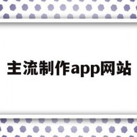 主流制作app网站(主流制作app网站推荐)