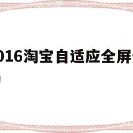 2016淘宝自适应全屏代码(2016淘宝自适应全屏代码是什么)