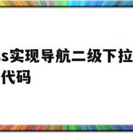 css实现导航二级下拉菜单代码(css实现导航二级下拉菜单代码是什么)