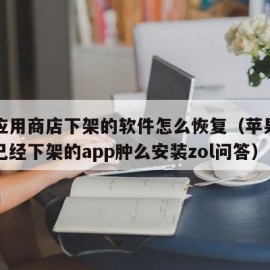 苹果应用商店下架的软件怎么恢复（苹果应用商店已经下架的app肿么安装zol问答）