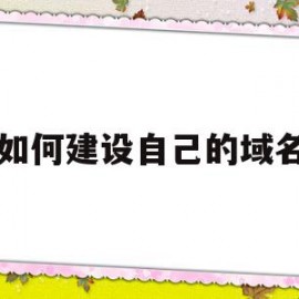 如何建设自己的域名(如何修改自己网站的域名)