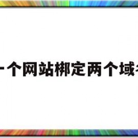 一个网站梆定两个域名(一个网站两个域名都收录吗)