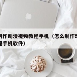 怎么制作动漫视频教程手机（怎么制作动漫视频教程手机软件）