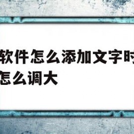 ps软件怎么添加文字时文字怎么调大的简单介绍