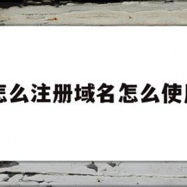 关于怎么注册域名怎么使用的信息