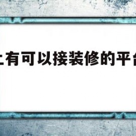 网上有可以接装修的平台么?(网上有可以接装修的平台么吗)