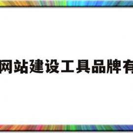 网站建设工具品牌有(网站建设比较好的公司都有哪些?)