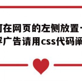 如何在网页的左侧放置一个悬浮广告请用css代码阐述(网站右侧悬浮代码html)